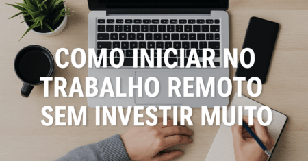 Como Iniciar no Trabalho Remoto Sem Investir Muito: Dicas para Trabalhar em Casa e Ganhar Dinheiro Online